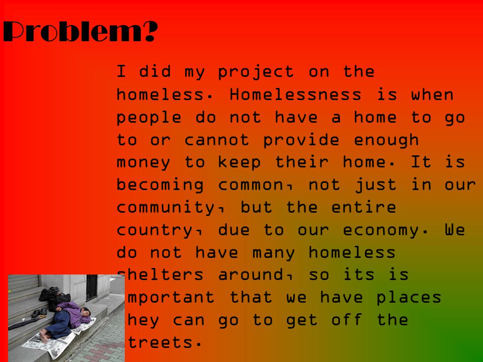 Problem. I did my project on the homeless.