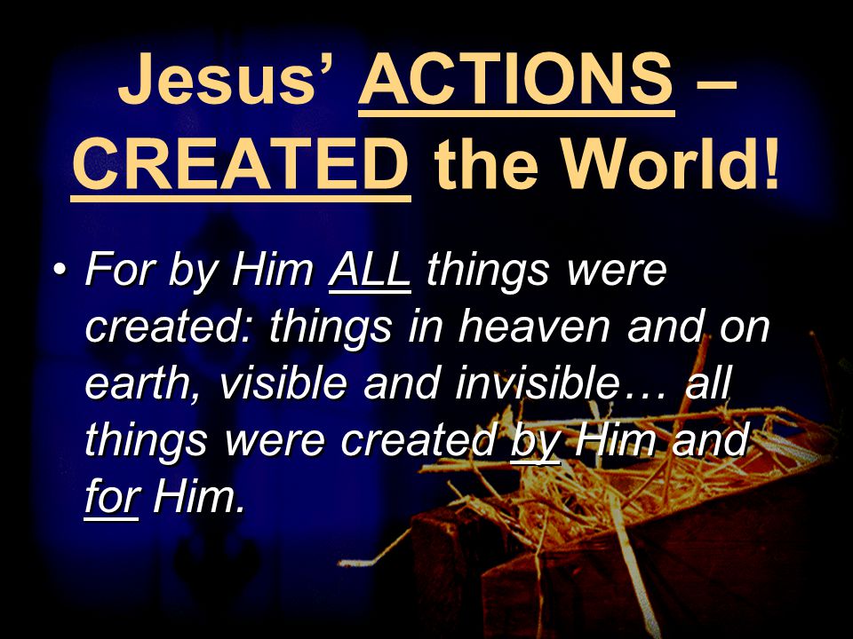 Jesus’ ACTIONS – CREATED the World.