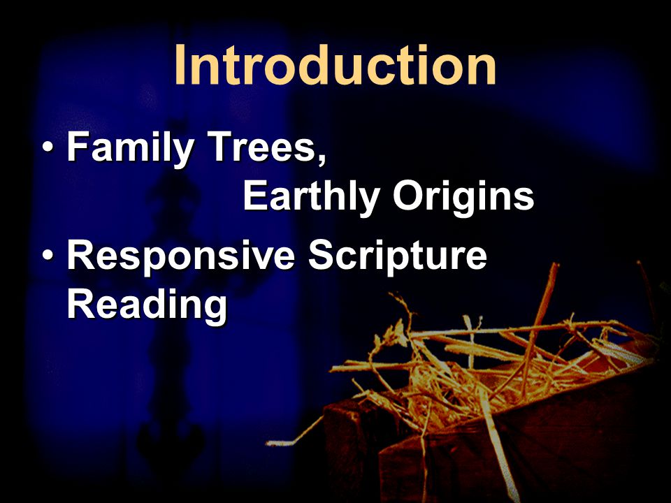 Introduction Family Trees, Earthly Origins Responsive Scripture Reading Family Trees, Earthly Origins Responsive Scripture Reading