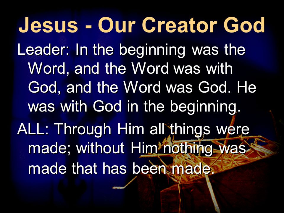 Jesus - Our Creator God Leader: In the beginning was the Word, and the Word was with God, and the Word was God.