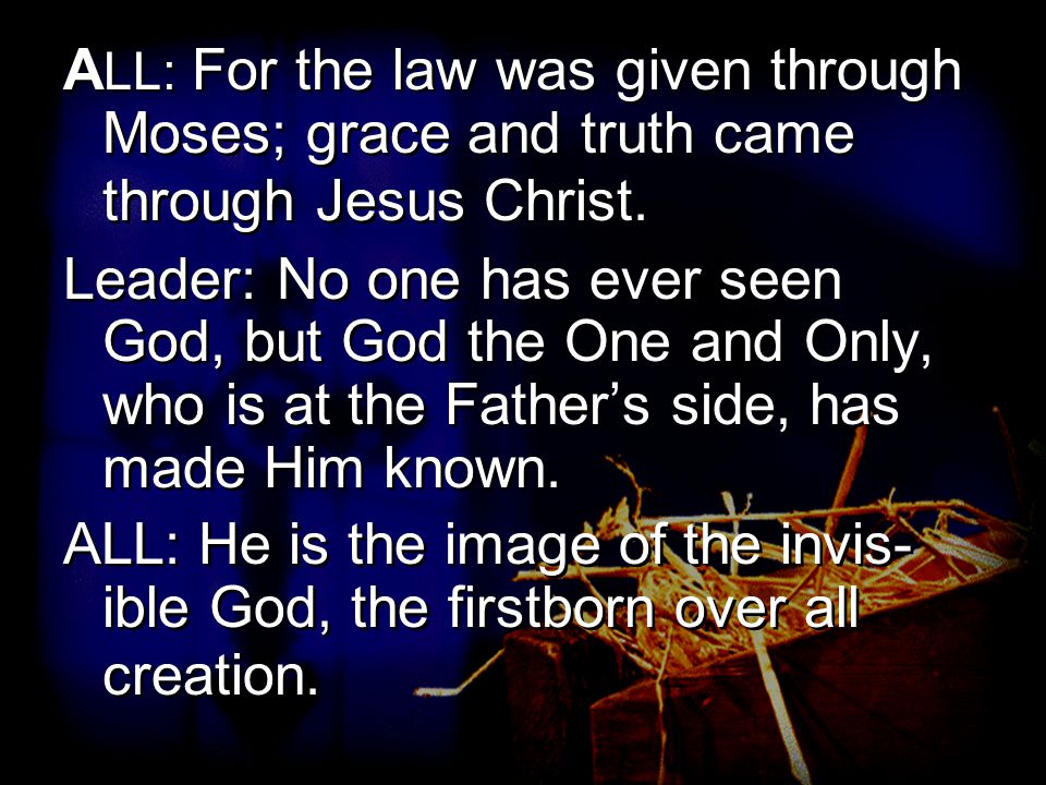 A LL: For the law was given through Moses; grace and truth came through Jesus Christ.