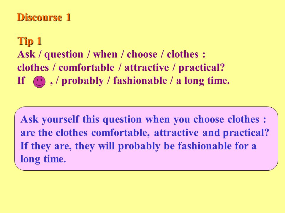 Discourse 1 Tip 1 Ask / question / when / choose / clothes : clothes / comfortable / attractive / practical.