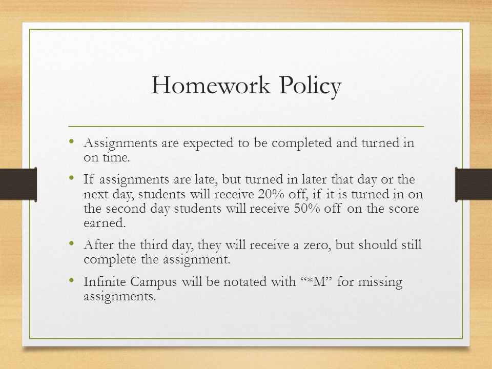 Homework Policy Assignments are expected to be completed and turned in on time.