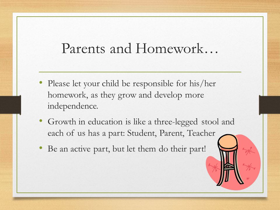 Parents and Homework… Please let your child be responsible for his/her homework, as they grow and develop more independence.