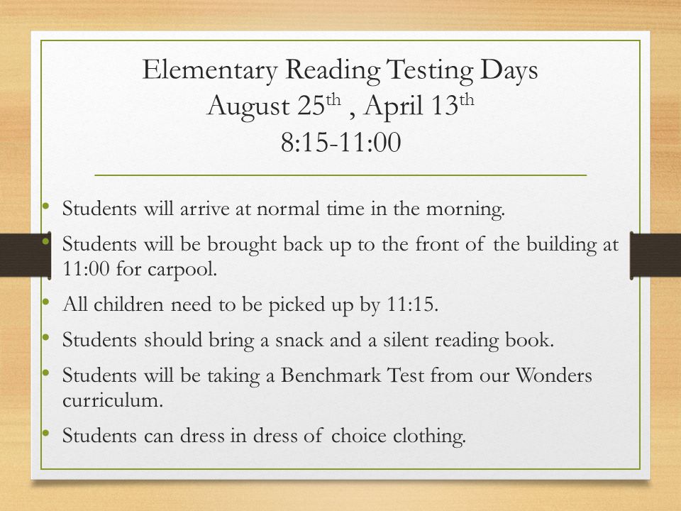 Elementary Reading Testing Days August 25 th, April 13 th 8:15-11:00 Students will arrive at normal time in the morning.