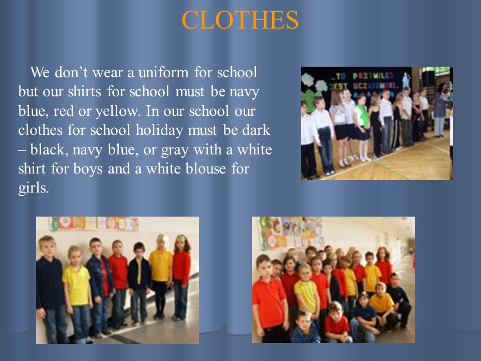 We don’t wear a uniform for school but our shirts for school must be navy blue, red or yellow.