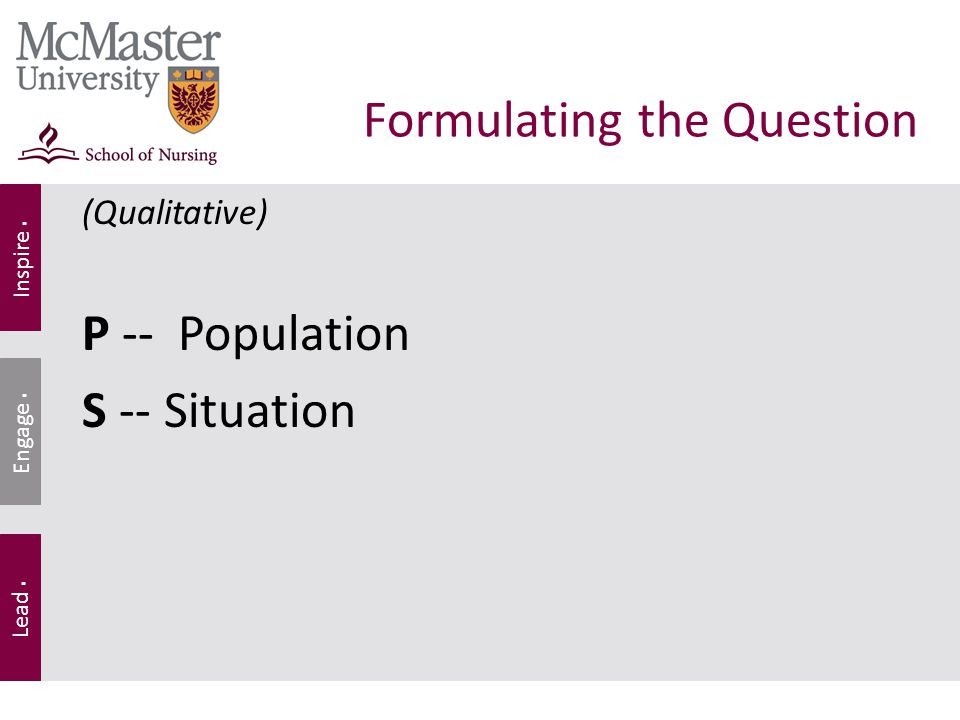 Inspire. Lead. Engage. Formulating the Question (Qualitative) P -- Population S -- Situation