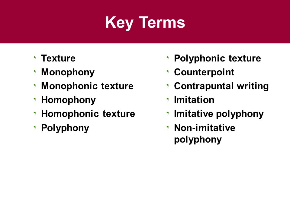 Key Terms Texture Monophony Monophonic texture Homophony Homophonic texture Polyphony Polyphonic texture Counterpoint Contrapuntal writing Imitation Imitative polyphony Non-imitative polyphony