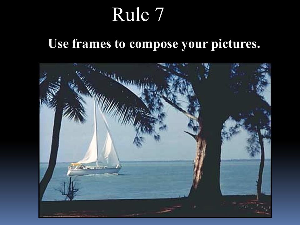 Use frames to compose your pictures. Rule 7