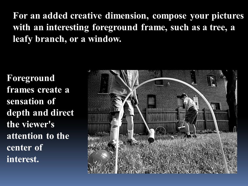For an added creative dimension, compose your pictures with an interesting foreground frame, such as a tree, a leafy branch, or a window.