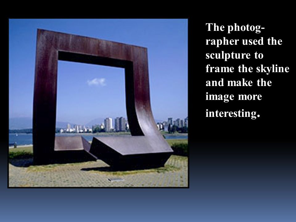 The photog- rapher used the sculpture to frame the skyline and make the image more interesting.