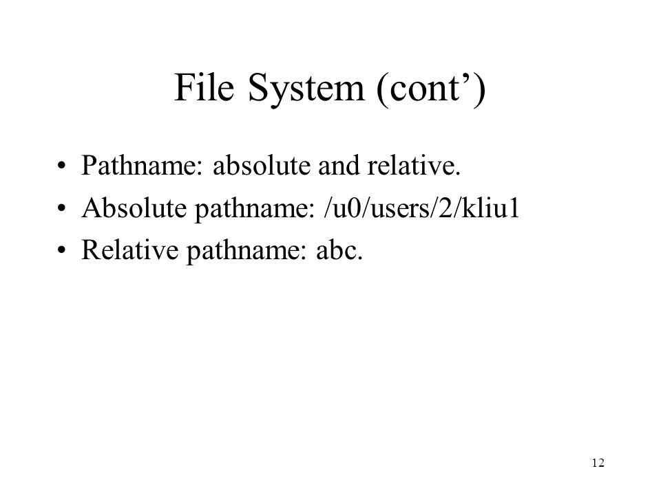 12 File System (cont’) Pathname: absolute and relative.