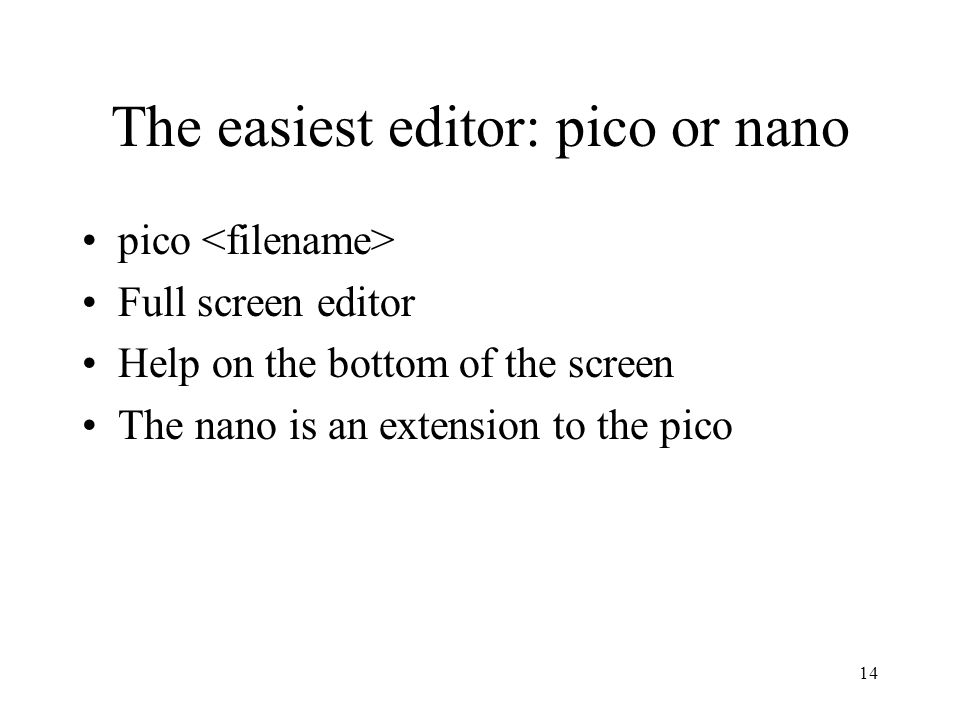 14 The easiest editor: pico or nano pico Full screen editor Help on the bottom of the screen The nano is an extension to the pico