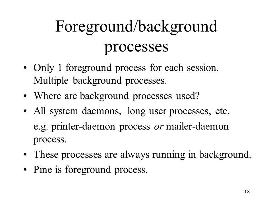 18 Foreground/background processes Only 1 foreground process for each session.