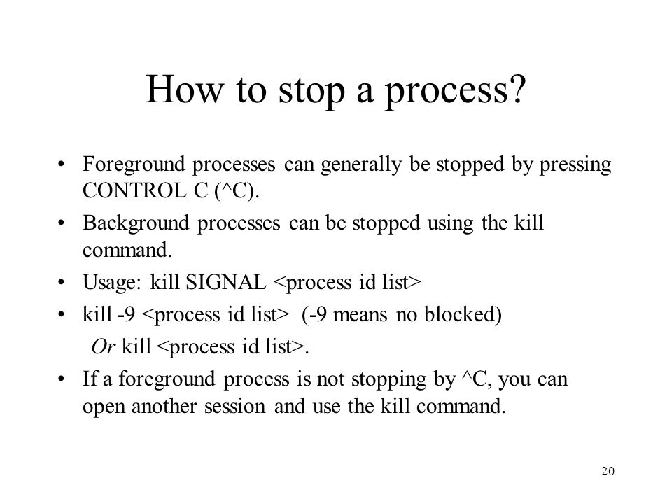 20 How to stop a process. Foreground processes can generally be stopped by pressing CONTROL C (^C).