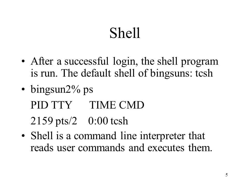 5 Shell After a successful login, the shell program is run.