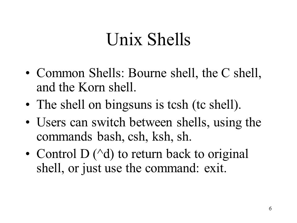 6 Unix Shells Common Shells: Bourne shell, the C shell, and the Korn shell.