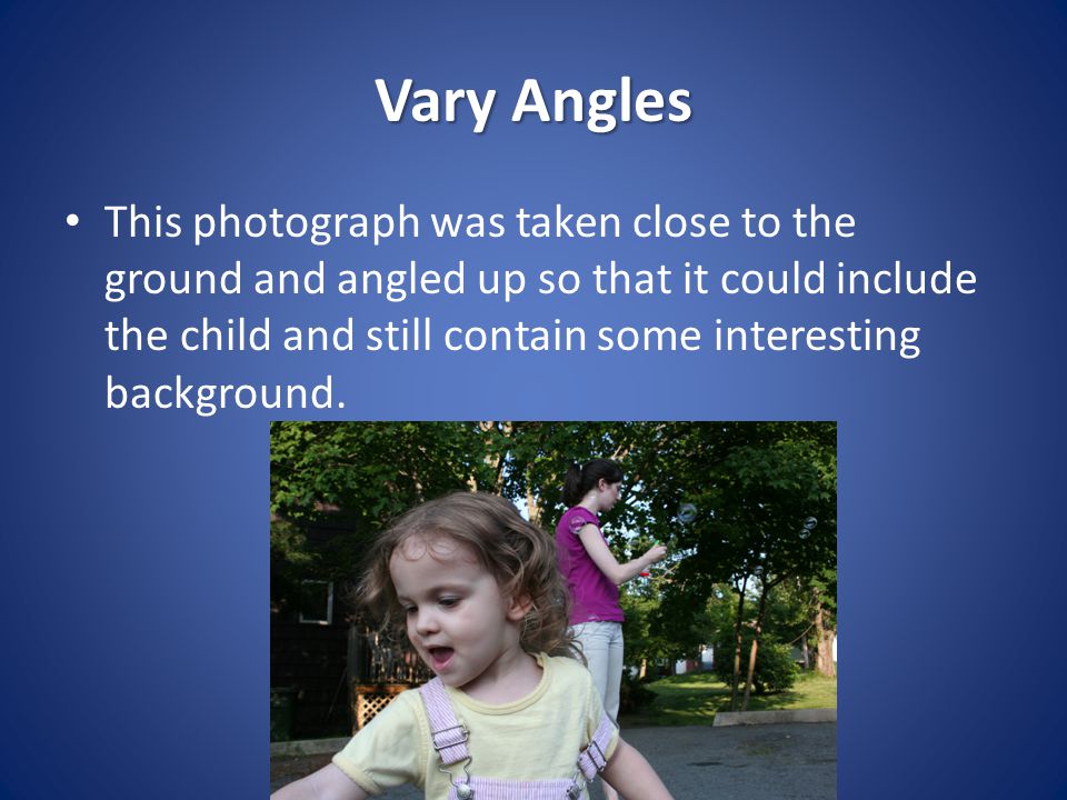 Vary Angles This photograph was taken close to the ground and angled up so that it could include the child and still contain some interesting background.