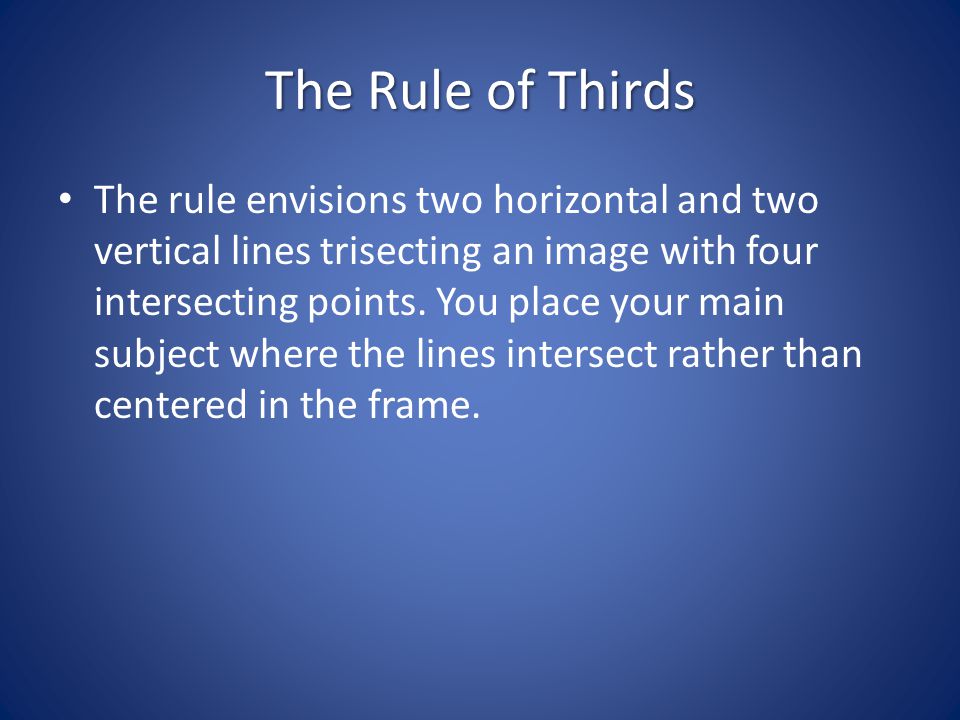 The Rule of Thirds The rule envisions two horizontal and two vertical lines trisecting an image with four intersecting points.
