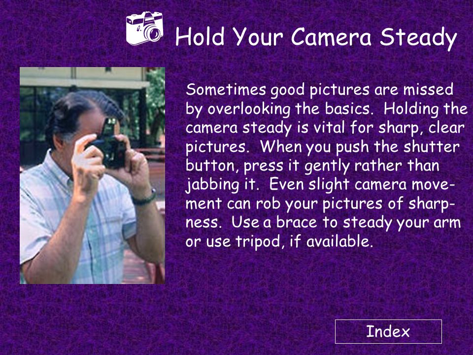 Index  Hold Your Camera Steady Sometimes good pictures are missed by overlooking the basics.
