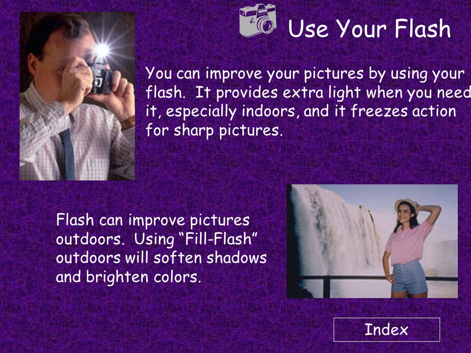 Index  Use Your Flash You can improve your pictures by using your flash.