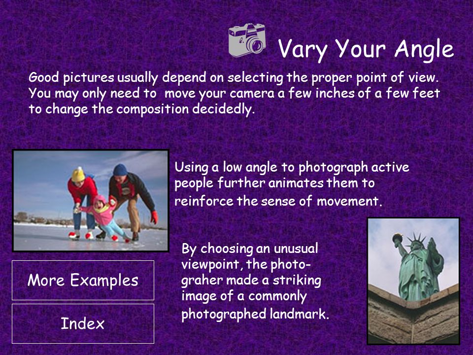  Vary Your Angle Good pictures usually depend on selecting the proper point of view.