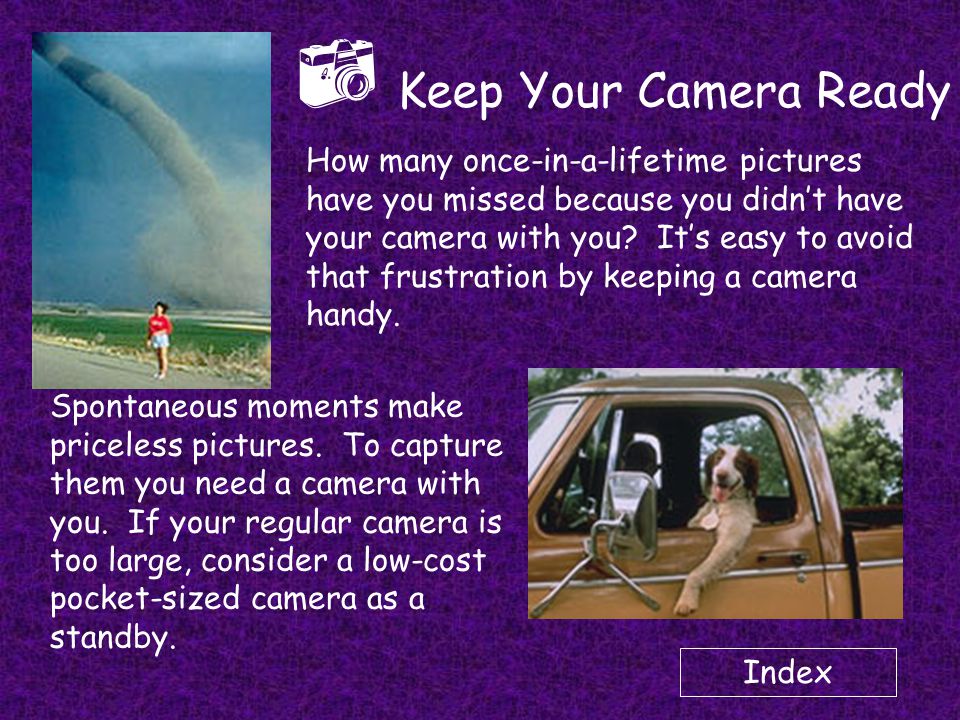 Keep Your Camera Ready How many once-in-a-lifetime pictures have you missed because you didn’t have your camera with you.