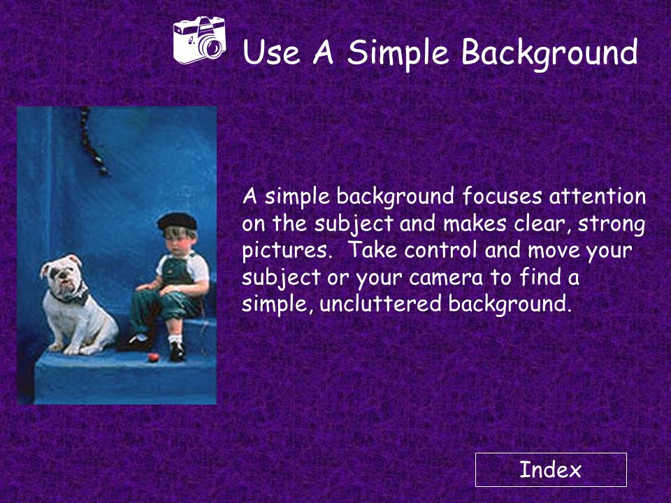Index  Use A Simple Background A simple background focuses attention on the subject and makes clear, strong pictures.