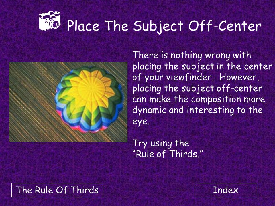 Index  Place The Subject Off-Center There is nothing wrong with placing the subject in the center of your viewfinder.