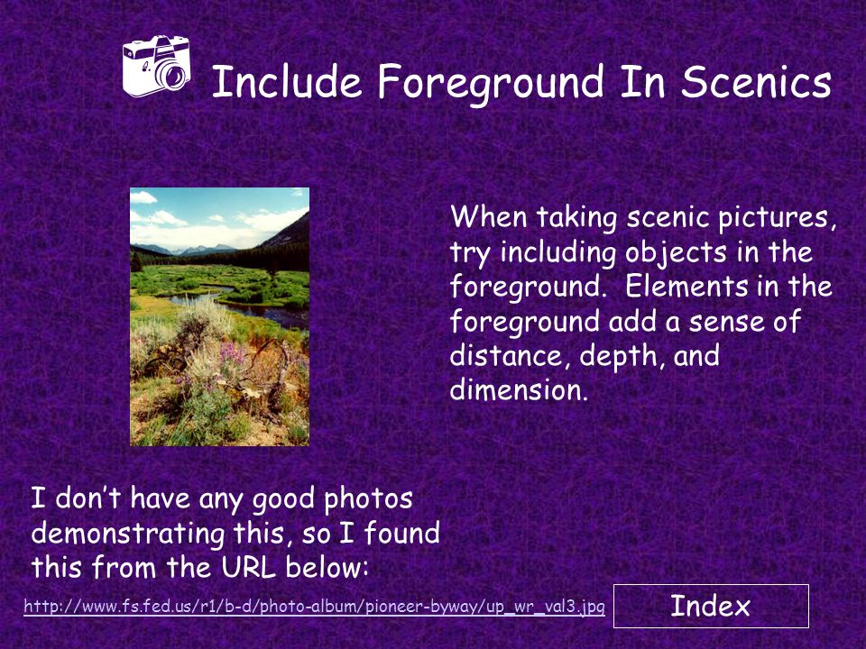 Index  Include Foreground In Scenics When taking scenic pictures, try including objects in the foreground.