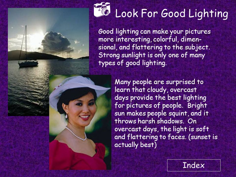Index  Look For Good Lighting Good lighting can make your pictures more interesting, colorful, dimen- sional, and flattering to the subject.