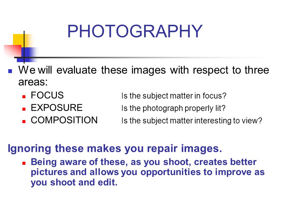 PHOTOGRAPHY We will evaluate these images with respect to three areas: FOCUS Is the subject matter in focus.