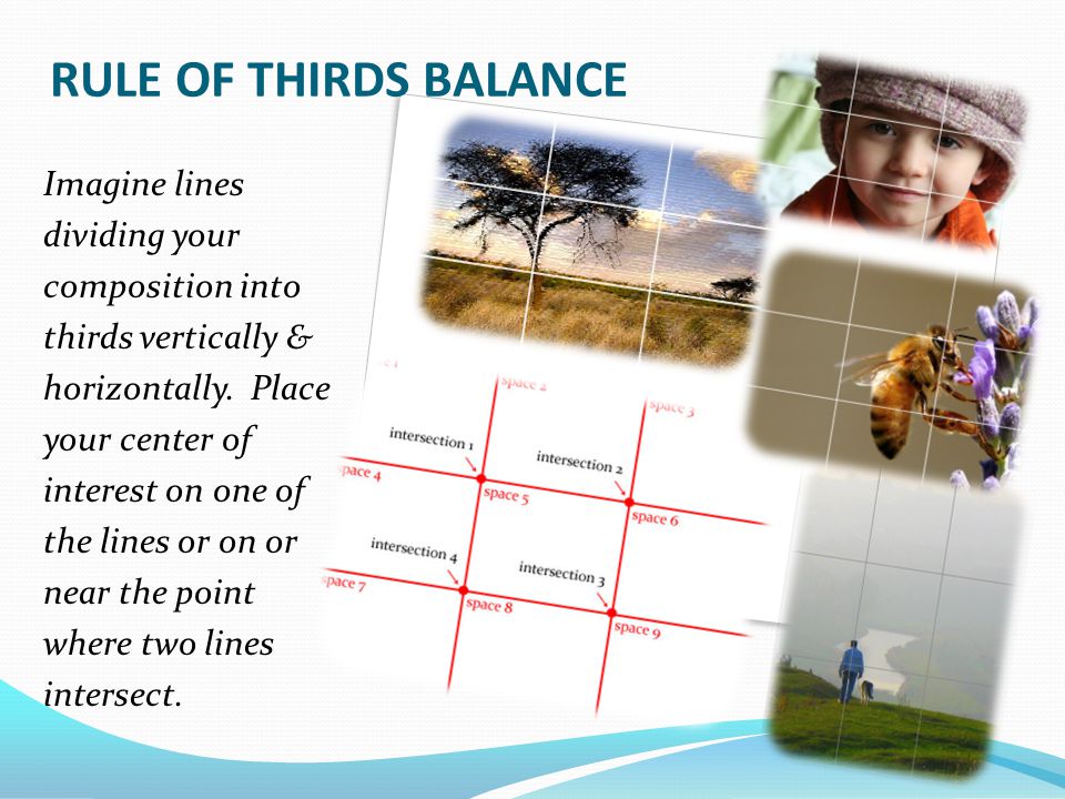 RULE OF THIRDS BALANCE Imagine lines dividing your composition into thirds vertically & horizontally.