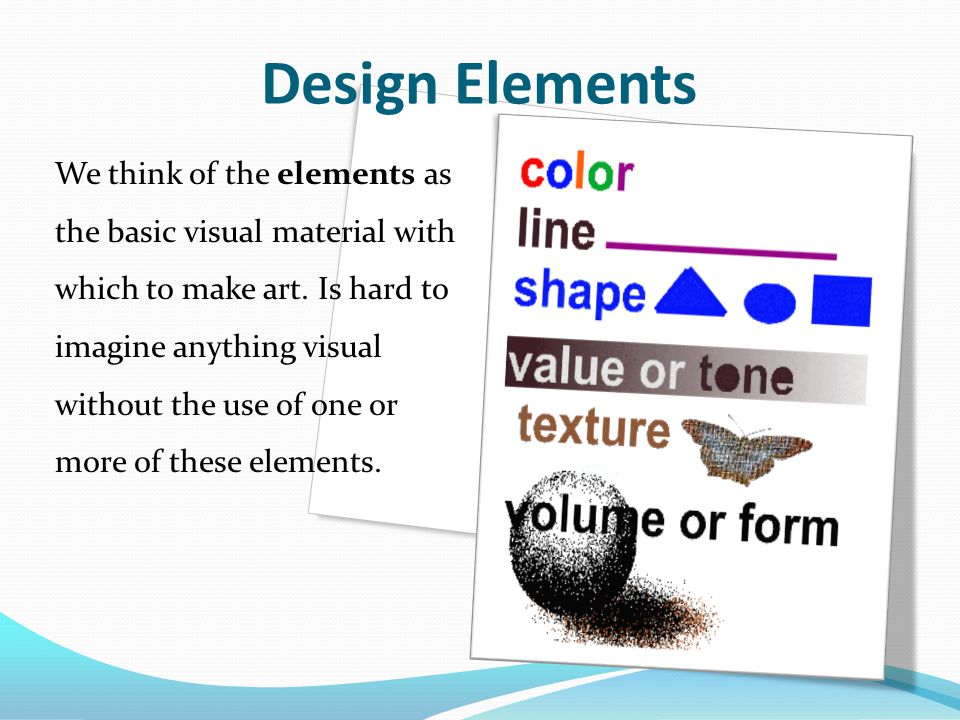 We think of the elements as the basic visual material with which to make art.