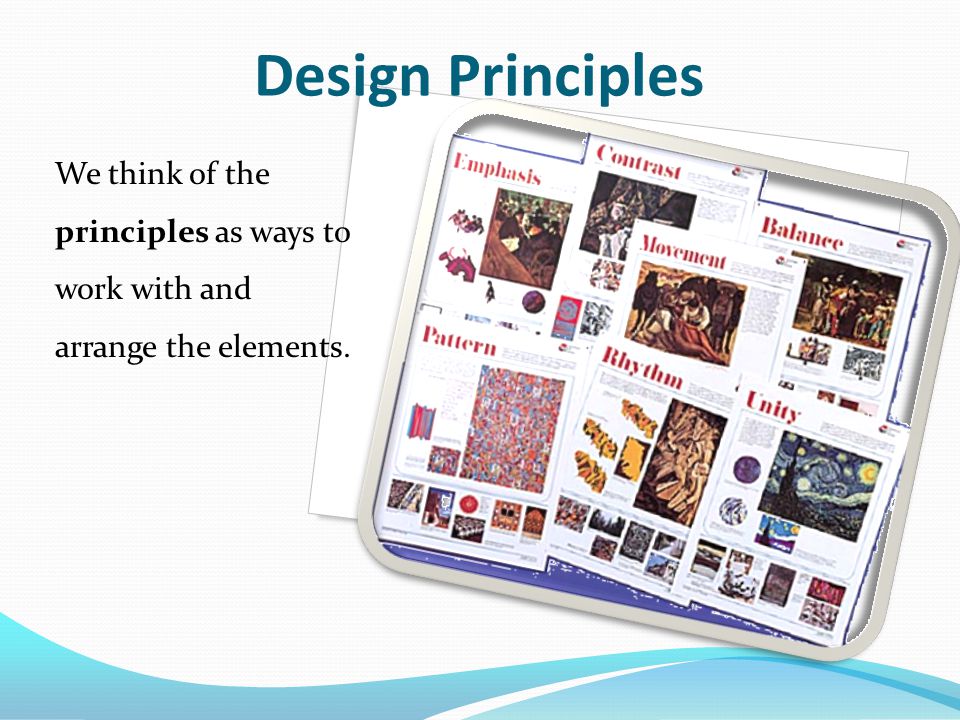 We think of the principles as ways to work with and arrange the elements. Design Principles