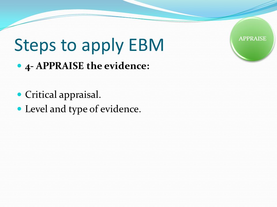 Steps to apply EBM 4- APPRAISE the evidence: Critical appraisal.