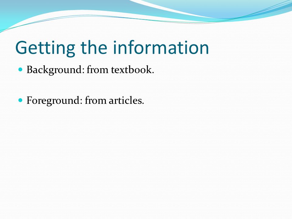 Getting the information Background: from textbook. Foreground: from articles.