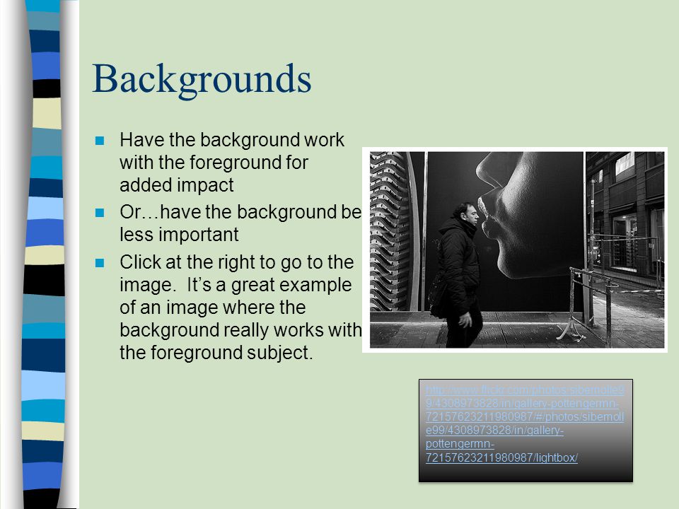 Backgrounds Have the background work with the foreground for added impact Or…have the background be less important Click at the right to go to the image.