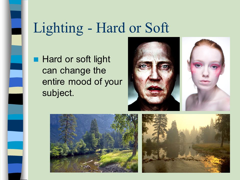 Lighting - Hard or Soft Hard or soft light can change the entire mood of your subject.