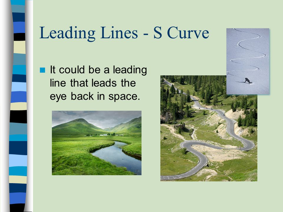 Leading Lines - S Curve It could be a leading line that leads the eye back in space.