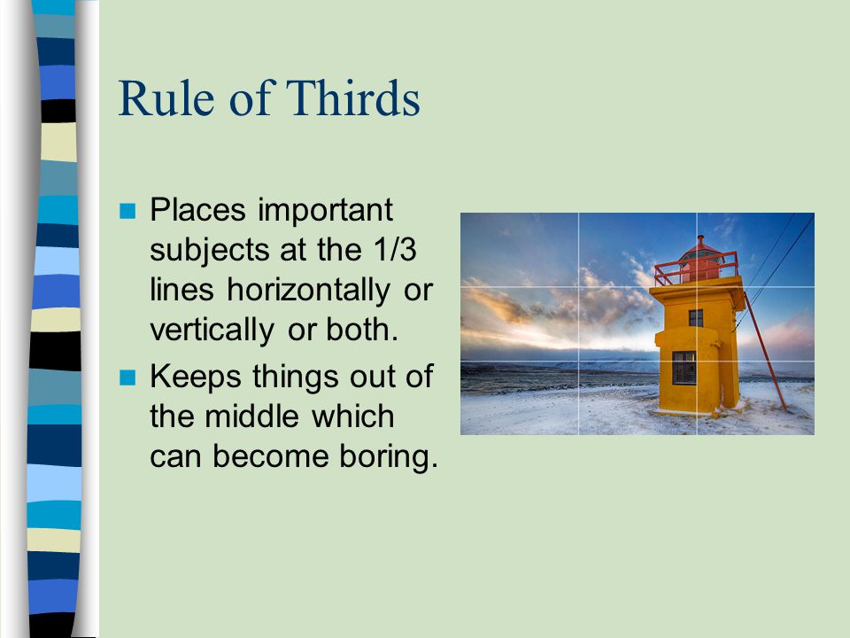 Rule of Thirds Places important subjects at the 1/3 lines horizontally or vertically or both.