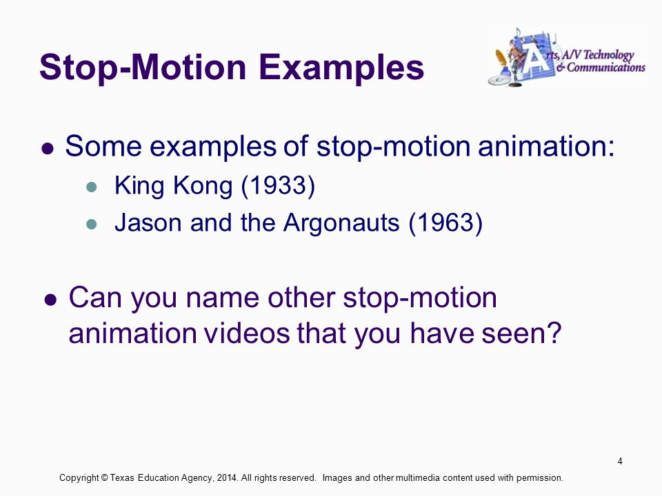 Stop-Motion Examples Some examples of stop-motion animation: King Kong (1933) Jason and the Argonauts (1963) 4 Copyright © Texas Education Agency, 2014.