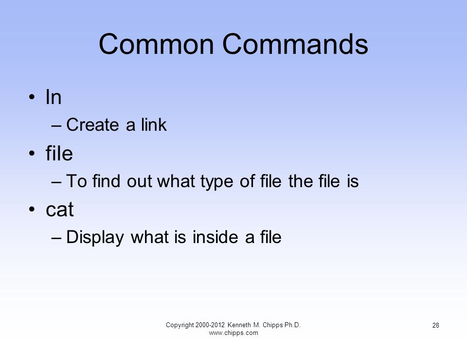Common Commands ln –Create a link file –To find out what type of file the file is cat –Display what is inside a file Copyright Kenneth M.