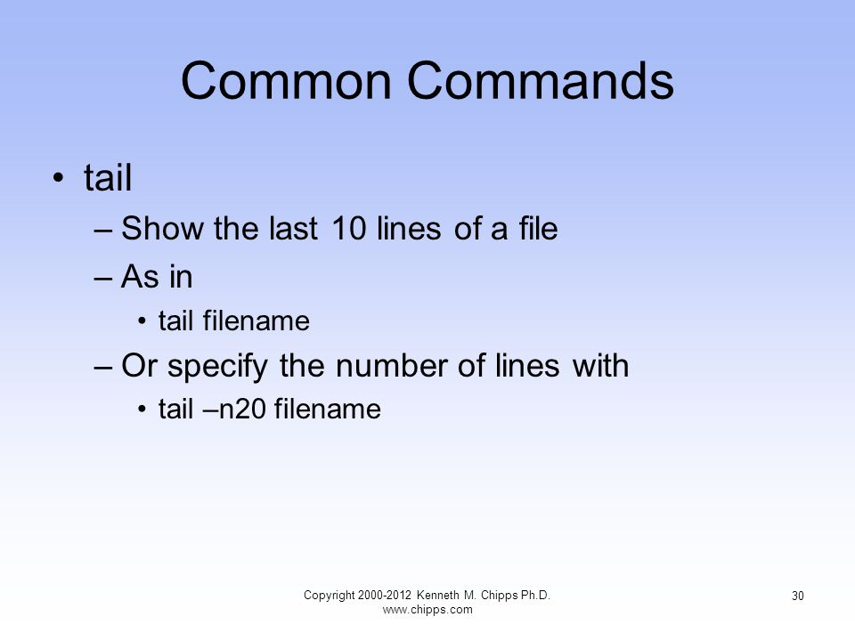 Common Commands tail –Show the last 10 lines of a file –As in tail filename –Or specify the number of lines with tail –n20 filename Copyright Kenneth M.