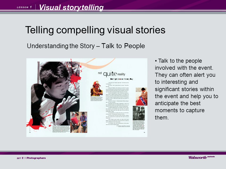 Understanding the Story – Talk to People Talk to the people involved with the event.