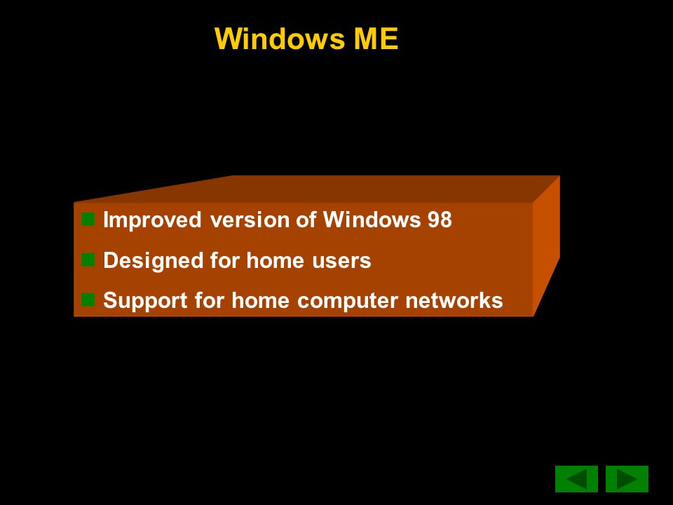Windows ME Improved version of Windows 98 Designed for home users Support for home computer networks