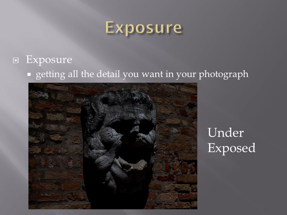  Exposure  getting all the detail you want in your photograph Under Exposed