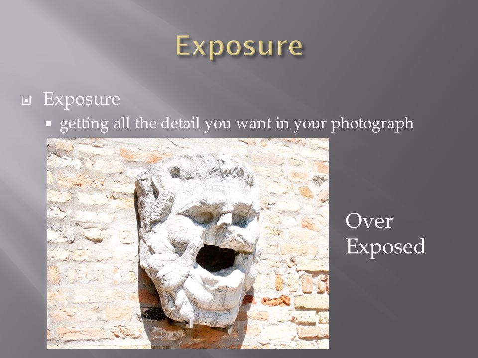  Exposure  getting all the detail you want in your photograph Over Exposed