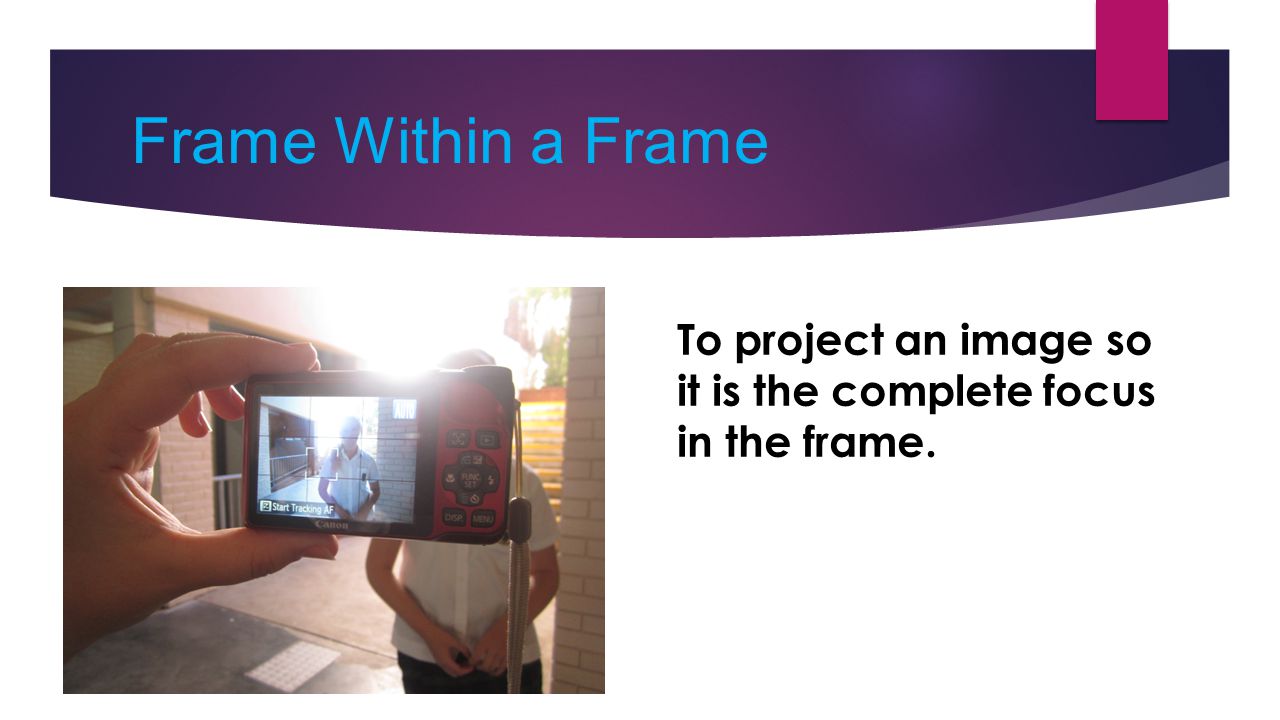 Frame Within a Frame To project an image so it is the complete focus in the frame.