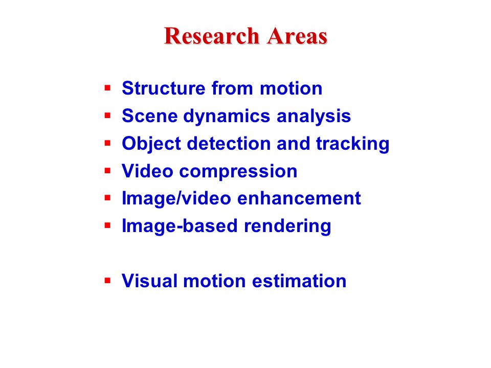 Research Areas  Structure from motion  Scene dynamics analysis  Object detection and tracking  Video compression  Image/video enhancement  Image-based rendering  Visual motion estimation